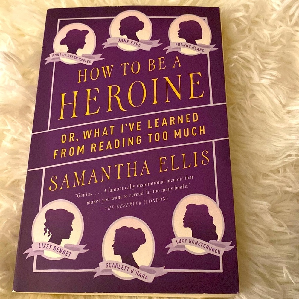 HOW TO BE A HEROINE OR, WHAT I’VE LEARNED FROM READING TOO MUCH Samantha Ellis